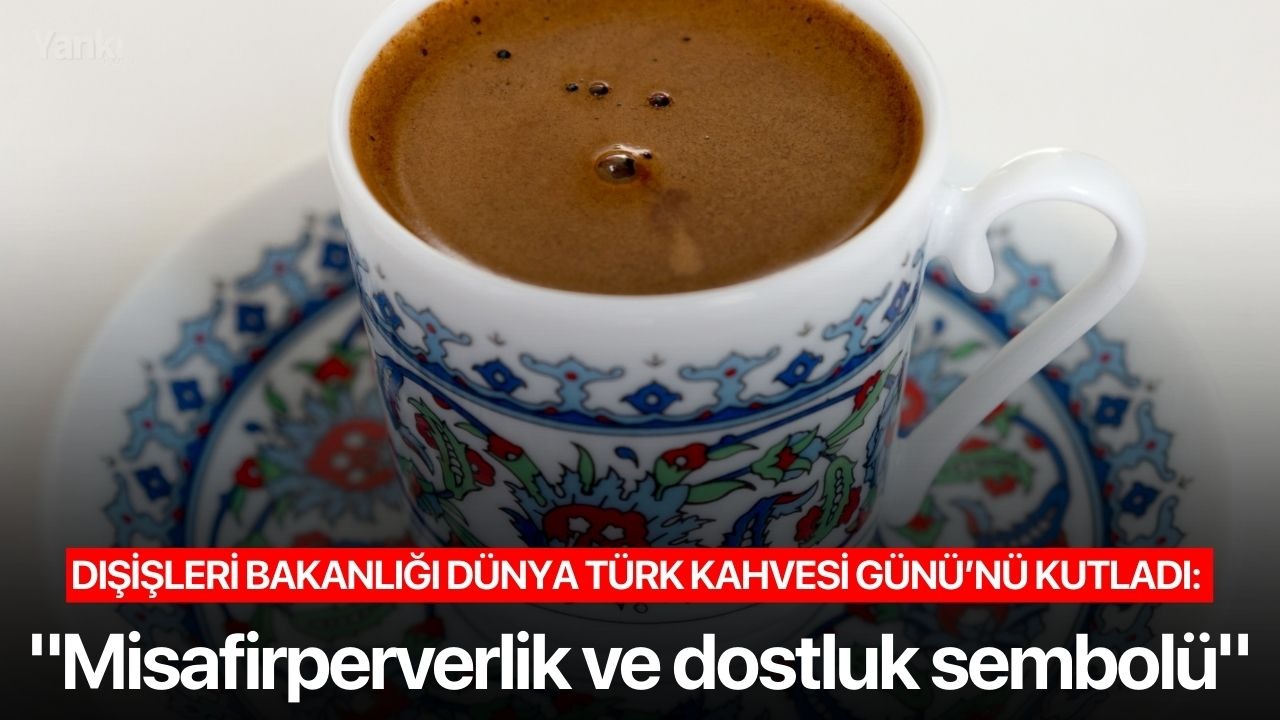 Dışişleri Bakanlığı Dünya Türk Kahvesi Günü’nü kutladı: "Misafirperverlik ve dostluk sembolü"