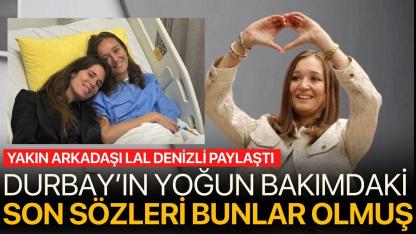 Durbay'ın son sözlerini yakın dostu Lal Denizli aktardı..