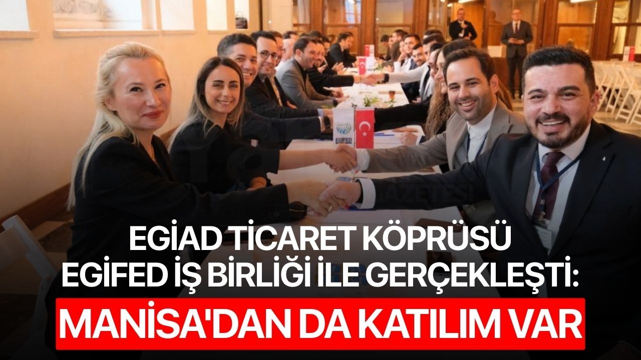 EGİAD Ticaret Köprüsü EGİFED iş birliği ile gerçekleşti: Manisa'dan da katılım var