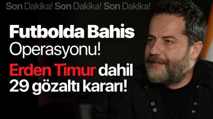 Futbolda bahis operasyonu! Erden Timur dahil 29 gözaltı kararı