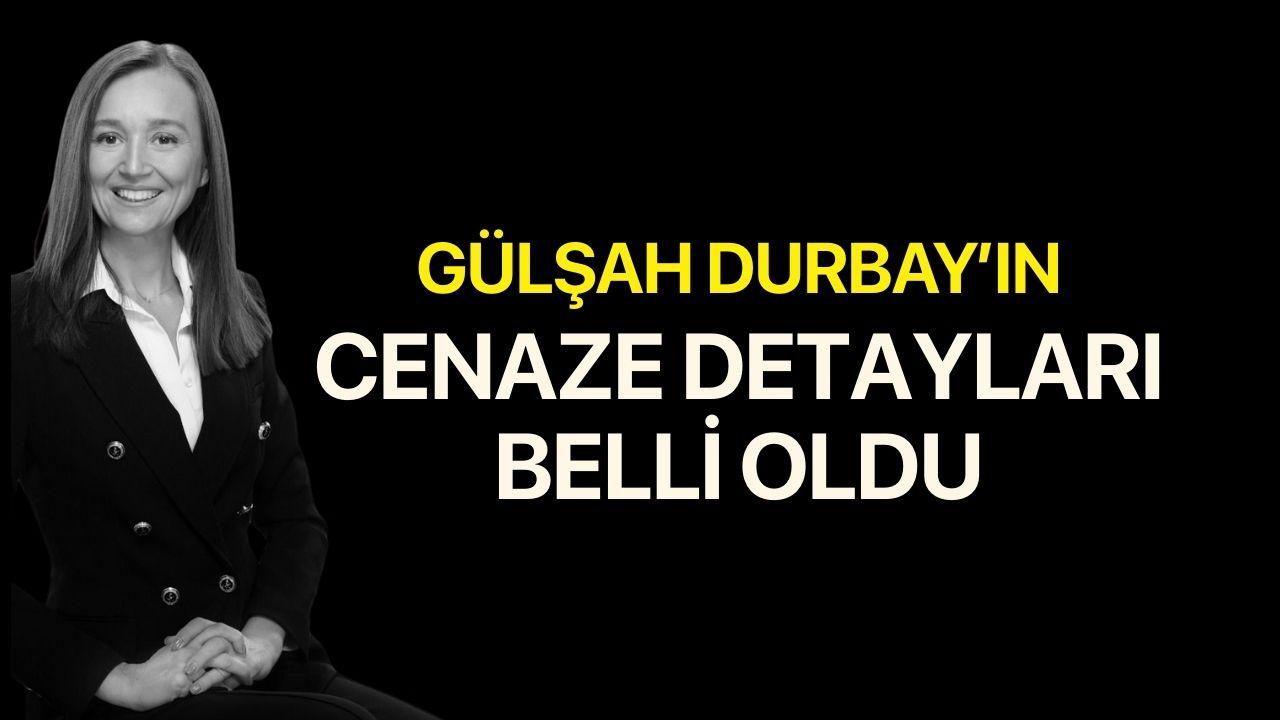 Gülşah Durbay'ın cenaze detayları belli oldu