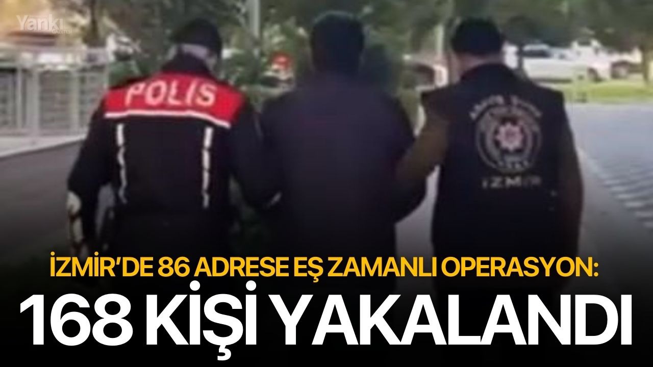 İzmir’de 86 adrese eş zamanlı operasyon: 168 kişi yakalandı