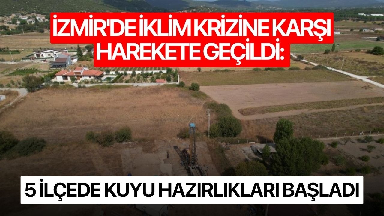İzmir'de İklim Krizine Karşı Harekete Geçildi: 5 İlçede Kuyu Hazırlıkları Başladı