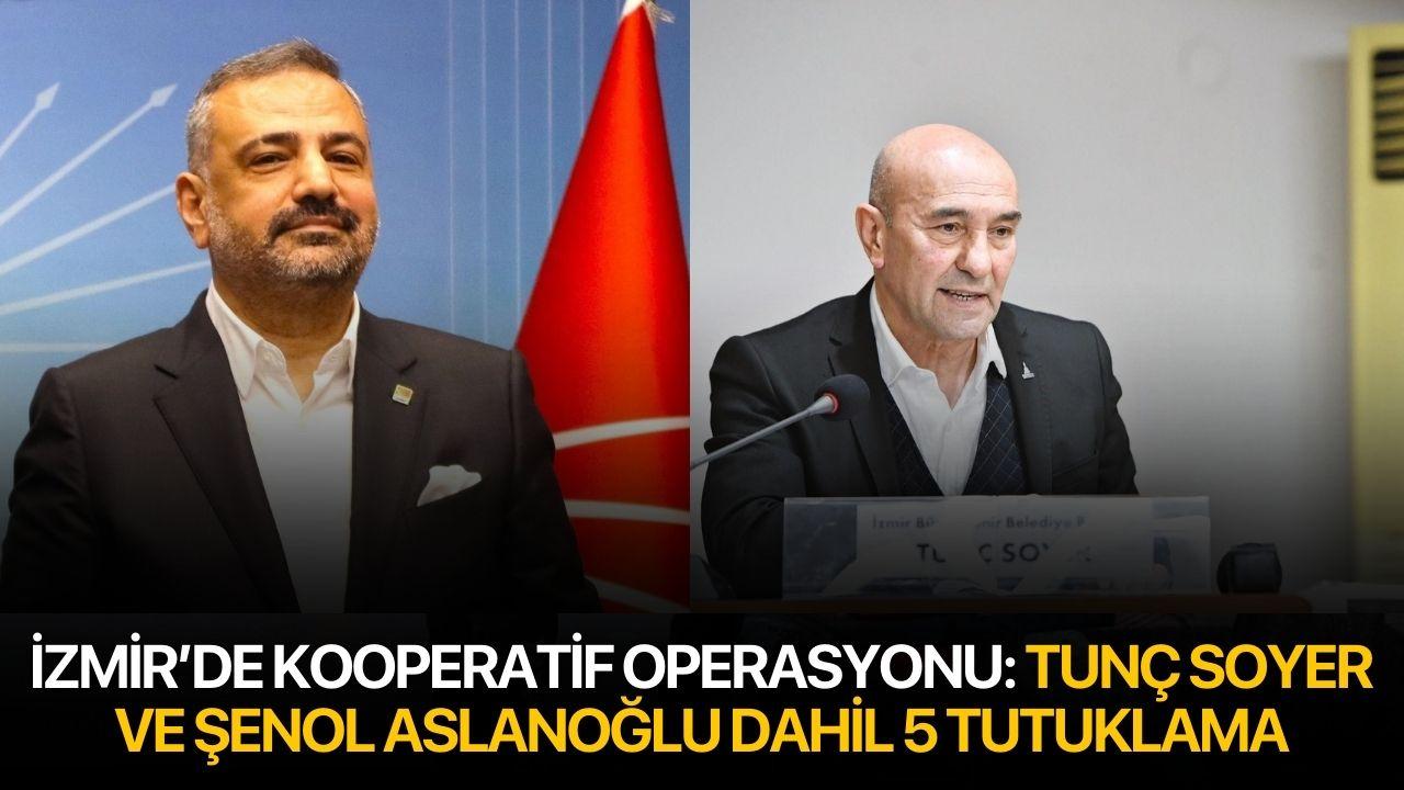 İzmir’de kooperatif operasyonu: Tunç Soyer ve Şenol Aslanoğlu dahil 5 tutuklama