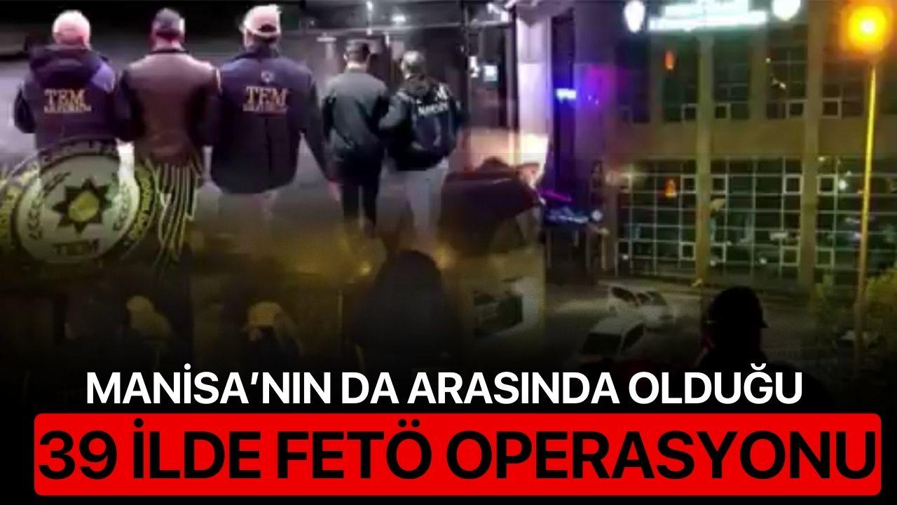 Manisa’nın da Arasında Olduğu 39 İlde FETÖ Operasyonu