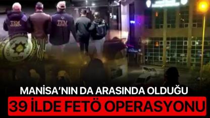 Manisa’nın da Arasında Olduğu 39 İlde FETÖ Operasyonu