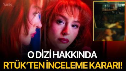 O dizi hakkında RTÜK’ten inceleme kararı!