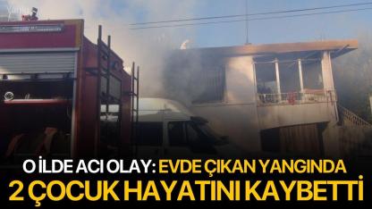 O ilde acı olay: Evde çıkan yangında 2 çocuk hayatını kaybetti