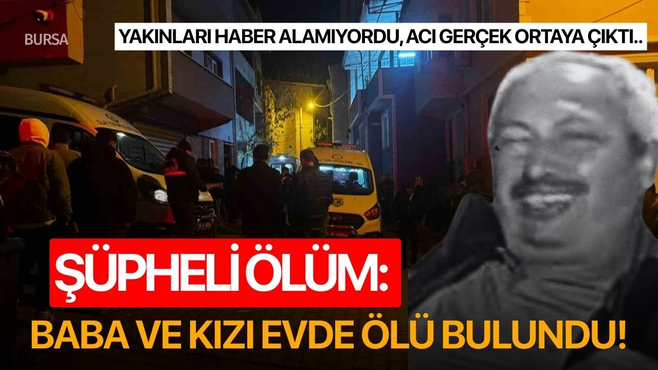 Şüpheli ölüm: Baba ve kızı evde ölü bulundu!