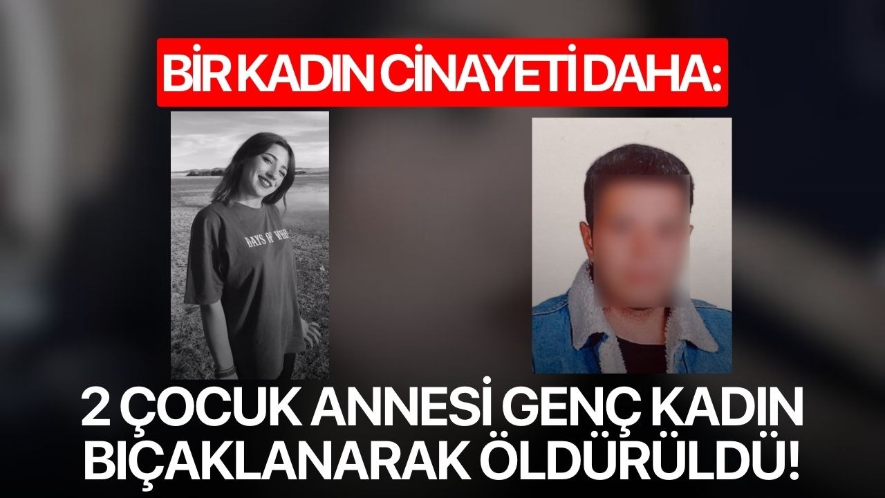 Bir kadın cinayeti daha: 2 çocuk annesi genç kadın bıçaklanarak öldürüldü!