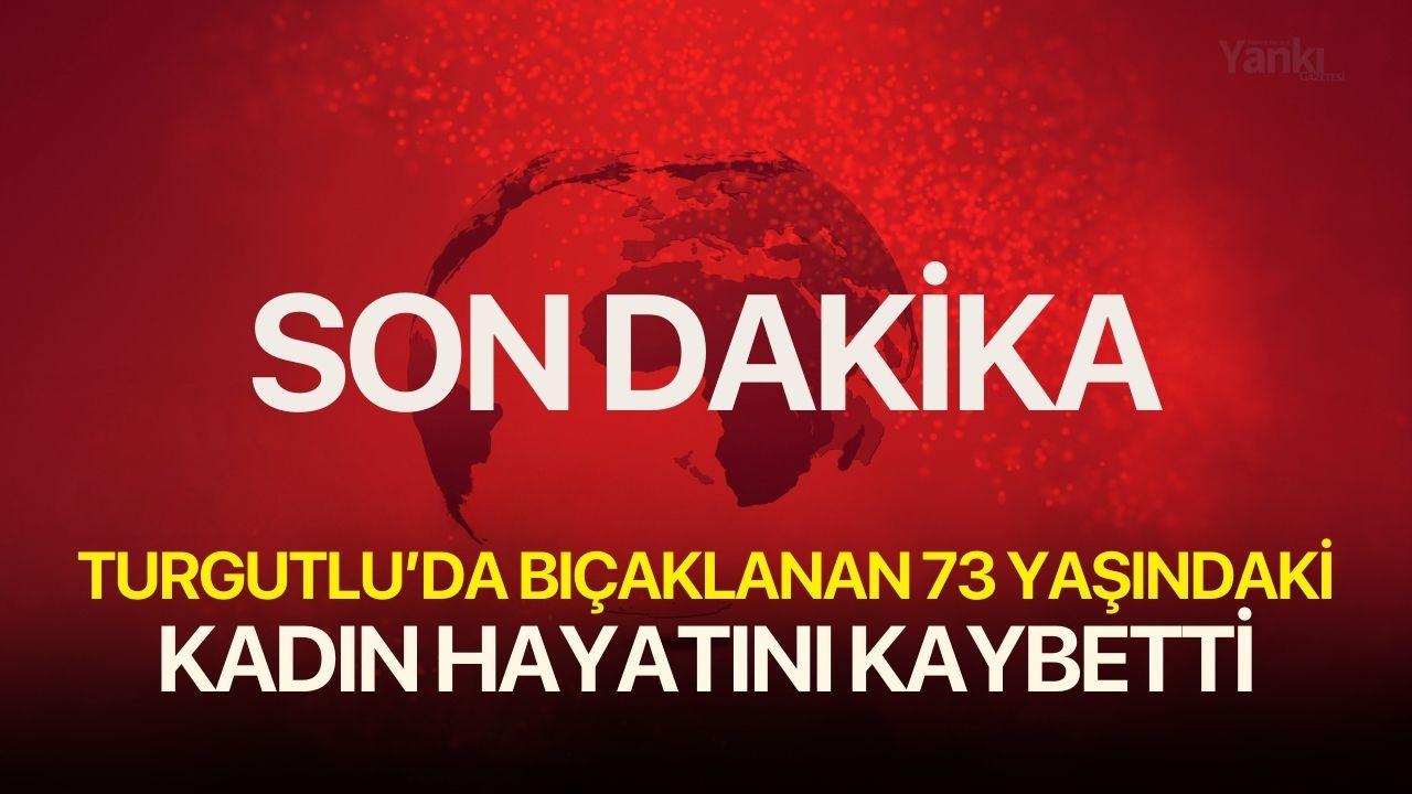 Turgutlu’da bıçaklanan 73 yaşındaki kadın hayatını kaybetti