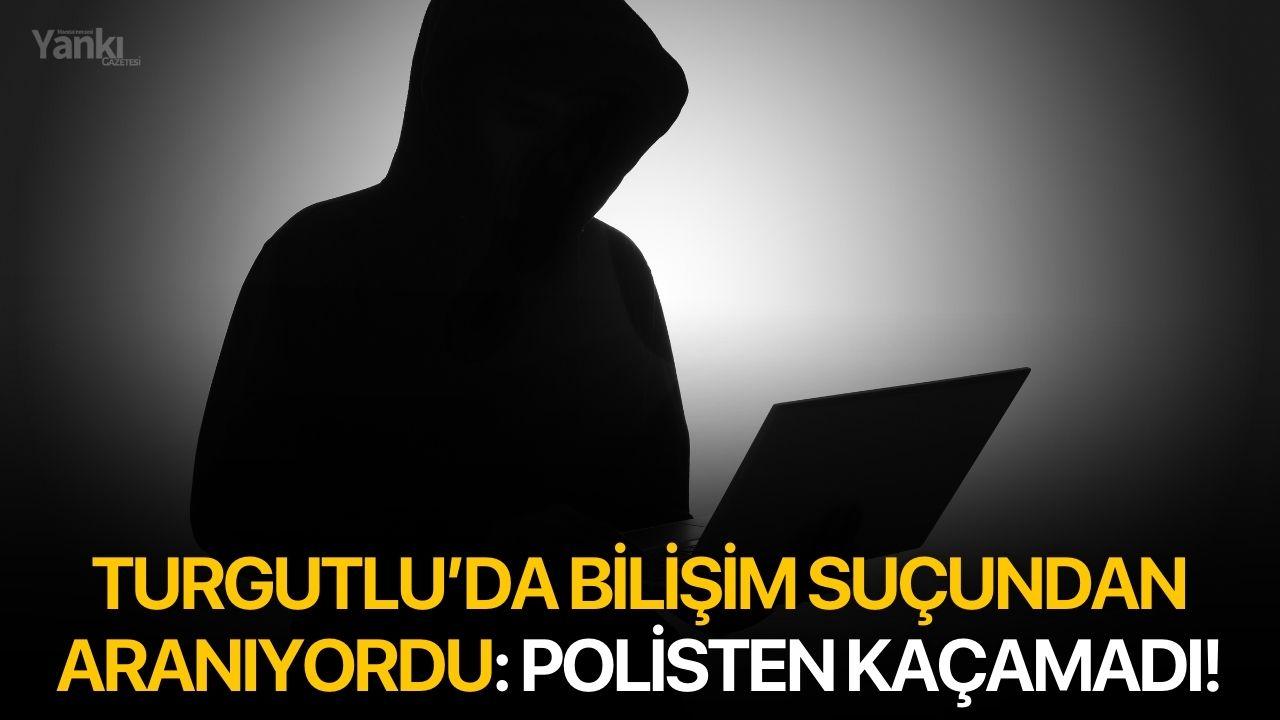 Turgutlu’da bilişim suçundan aranıyordu: Polisten kaçamadı!