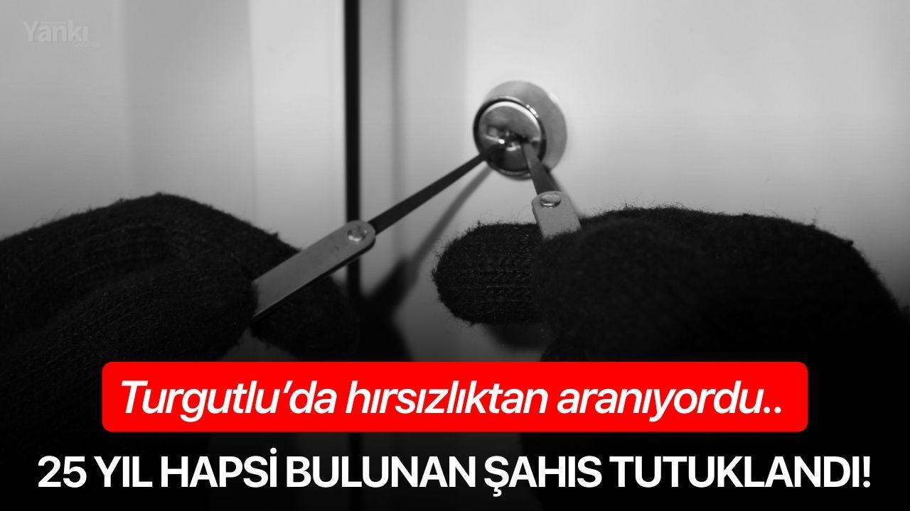 Turgutlu’da hırsızlıktan 25 yıl hapsi bulunan şahıs tutuklandı