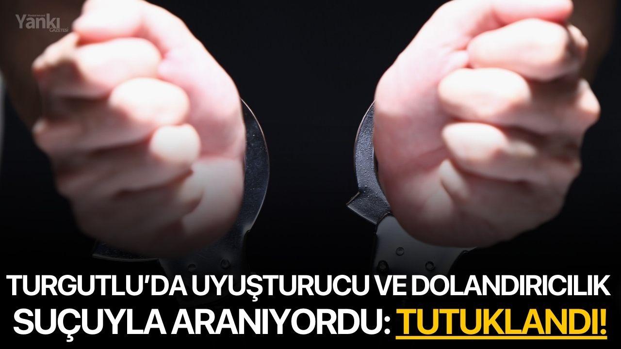 Turgutlu’da uyuşturucu ve dolandırıcılık suçuyla aranıyordu: Tutuklandı!