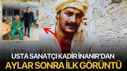 Usta sanatçı Kadir İnanır’dan aylar sonra ilk görüntü
