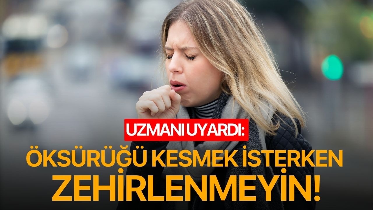 Uzmanı uyardı: Öksürüğü kesmek isterken zehirlenmeyin!