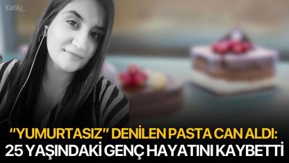 “Yumurtasız” denilen pasta can aldı: 25 yaşındaki genç hayatını kaybetti