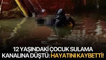 12 yaşındaki çocuk sulama kanalına düştü: Hayatını kaybetti!