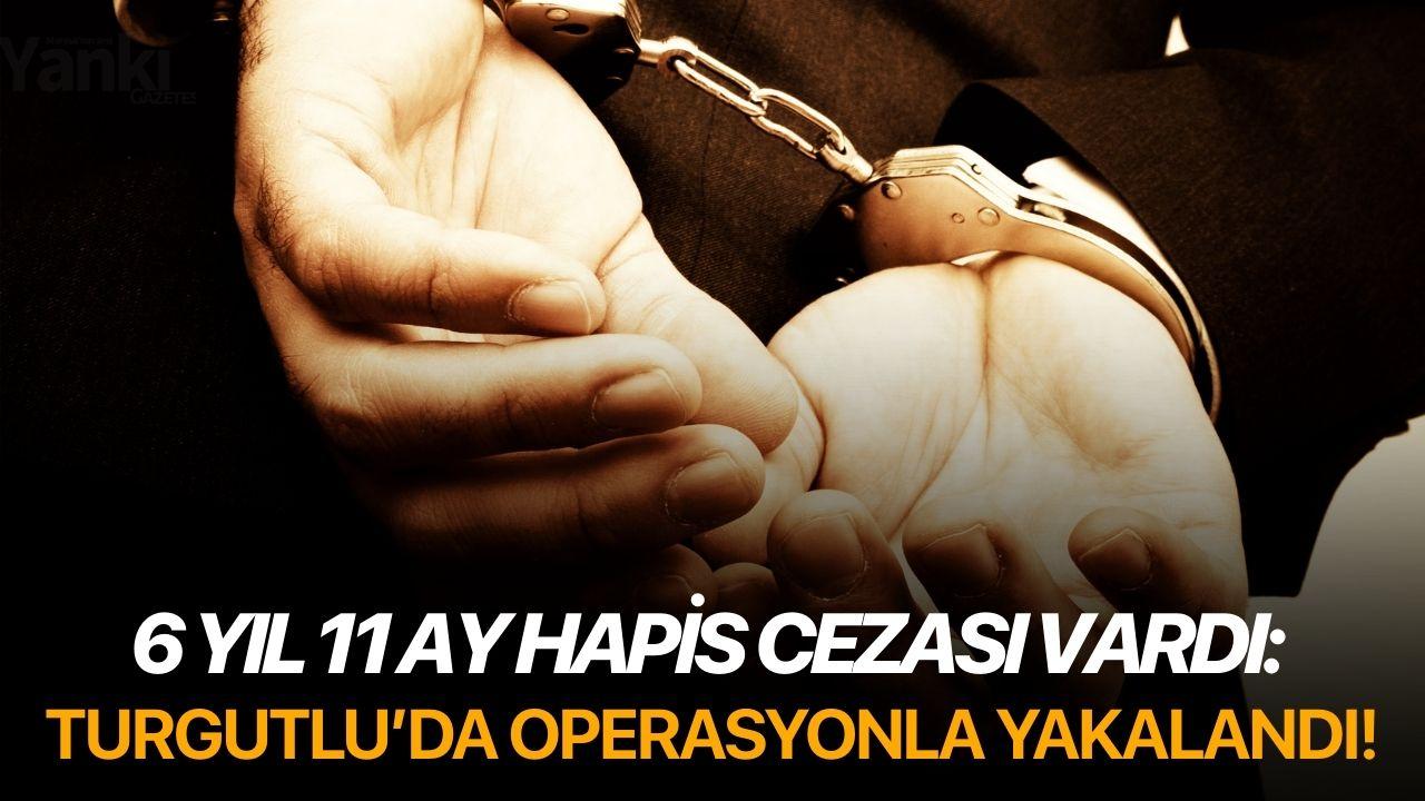 6 yıl 11 ay hapis cezası vardı: Turgutlu'da operasyonla yakalandı!