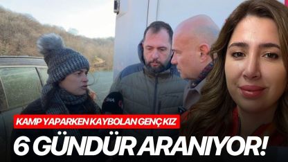 Kamp yaparken kaybolan genç kız 6 gündür aranıyor!