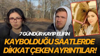 7 gündür kayıp Elif'in kaybolduğu saatlere dair dikkat çeken ayrıntılar!