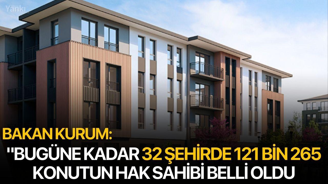 Bakan Kurum: "Bugüne kadar 32 şehirde 121 bin 265 konutun hak sahibi belli oldu