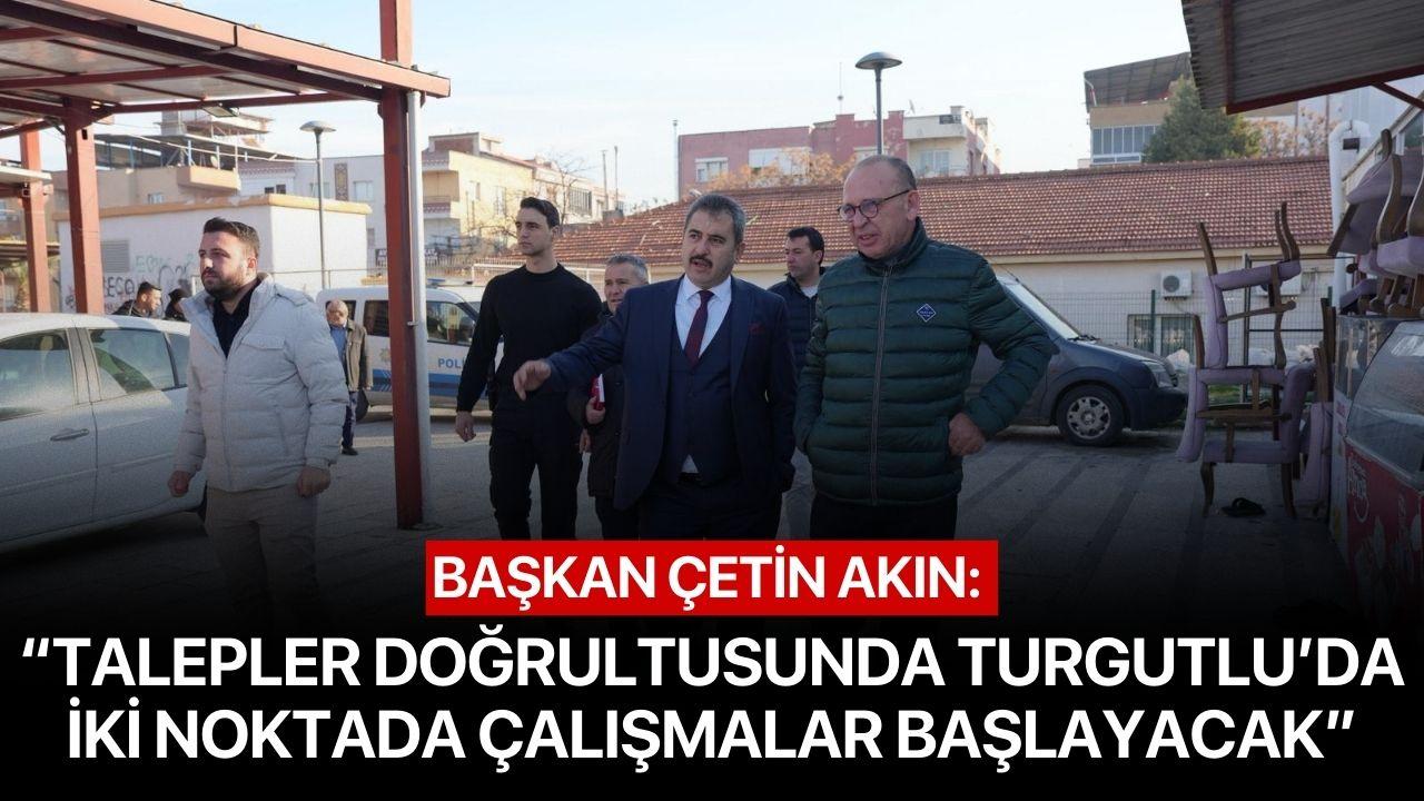 Başkan Çetin Akın: “Talepler Doğrultusunda Turgutlu'da İki Noktada Çalışmalar Başlayacak”