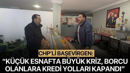 CHP’Lİ BAŞEVİRGEN: “KÜÇÜK ESNAFTA BÜYÜK KRİZ, BORCU OLANLARA KREDİ YOLLARI KAPANDI”