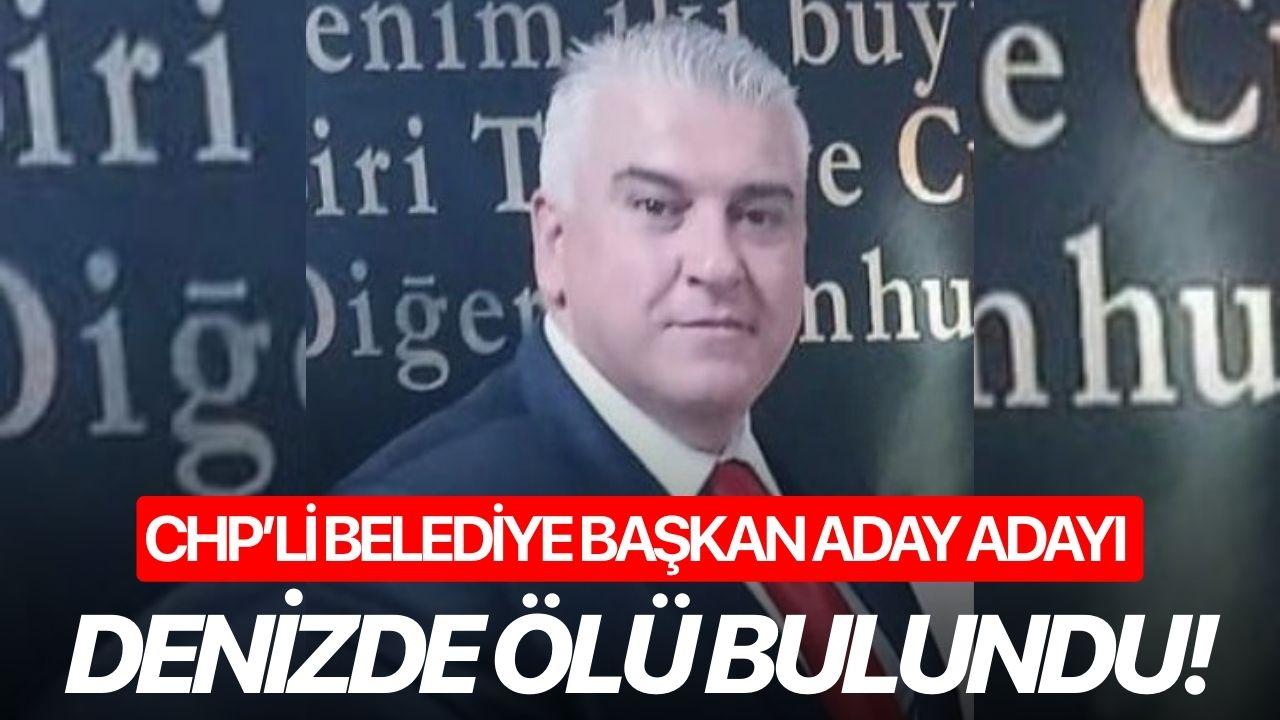 CHP’li belediye başkan aday adayı denizde ölü bulundu!