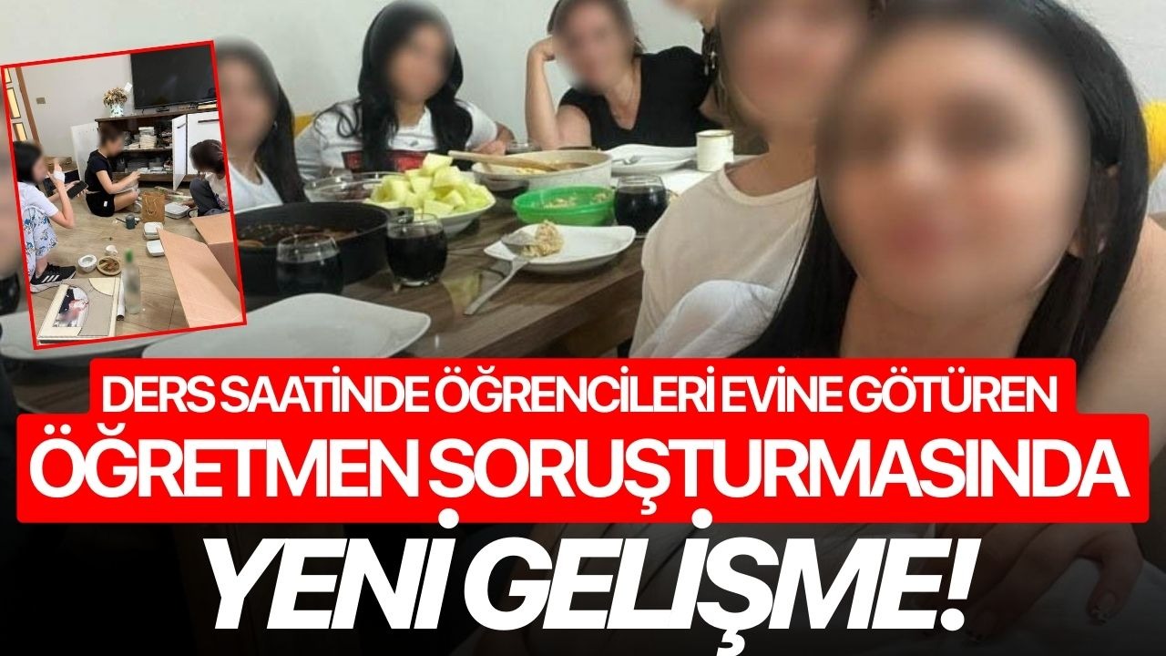 Ders saatinde öğrencileri evine götüren öğretmen soruşturmasında yeni gelişme!