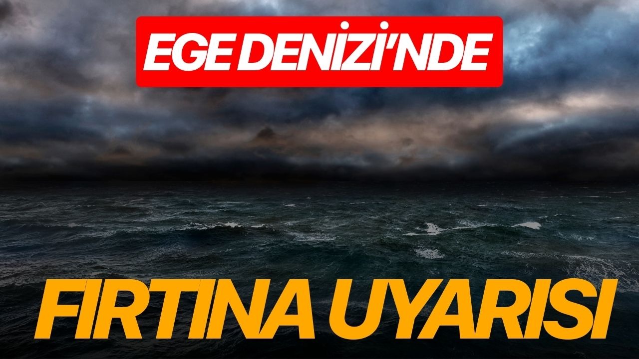Ege Denizi’nde fırtına uyarısı
