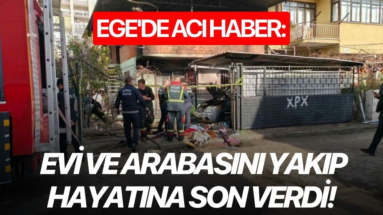 Ege'de acı haber: Evi ve arabasını yakıp hayatına son verdi!