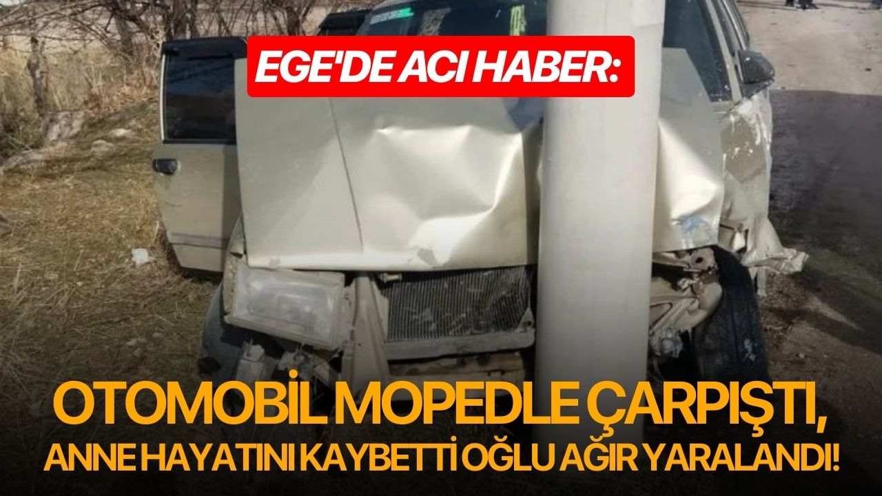 Ege'de acı haber: Otomobil mopedle çarpıştı, anne hayatını kaybetti oğlu ağır yaralandı!
