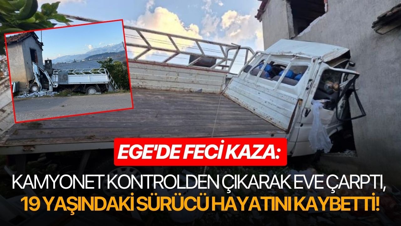 Ege'de feci kaza: Kamyonet kontrolden çıktı eve çarptı, 19 yaşındaki sürücü hayatını kaybetti!