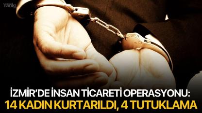 İzmir’de İnsan Ticareti Operasyonu: 14 Kadın Kurtarıldı, 4 Tutuklama