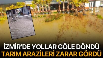 İzmir'de yollar göle döndü, tarım arazileri zarar gördü