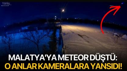Malatya'ya meteor düştü: O anlar kameralara yansıdı!