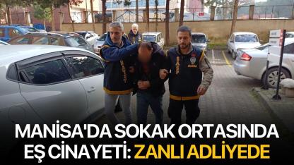 Manisa'da sokak ortasında eş cinayeti: Zanlı adliyede