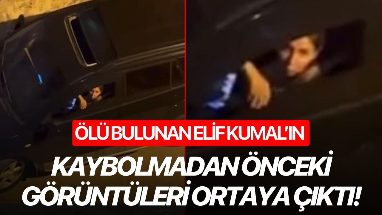 Ölü bulunan Elif Kumal’ın kaybolmadan önceki görüntüleri ortaya çıktı!