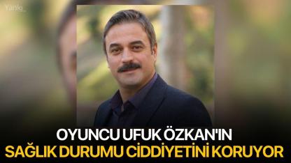 Oyuncu Ufuk Özkan'ın Sağlık Durumu Ciddiyetini Koruyor
