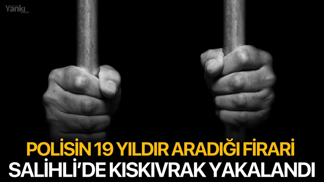 Polisin 19 yıldır aradığı firari Salihli’de kıskıvrak yakalandı