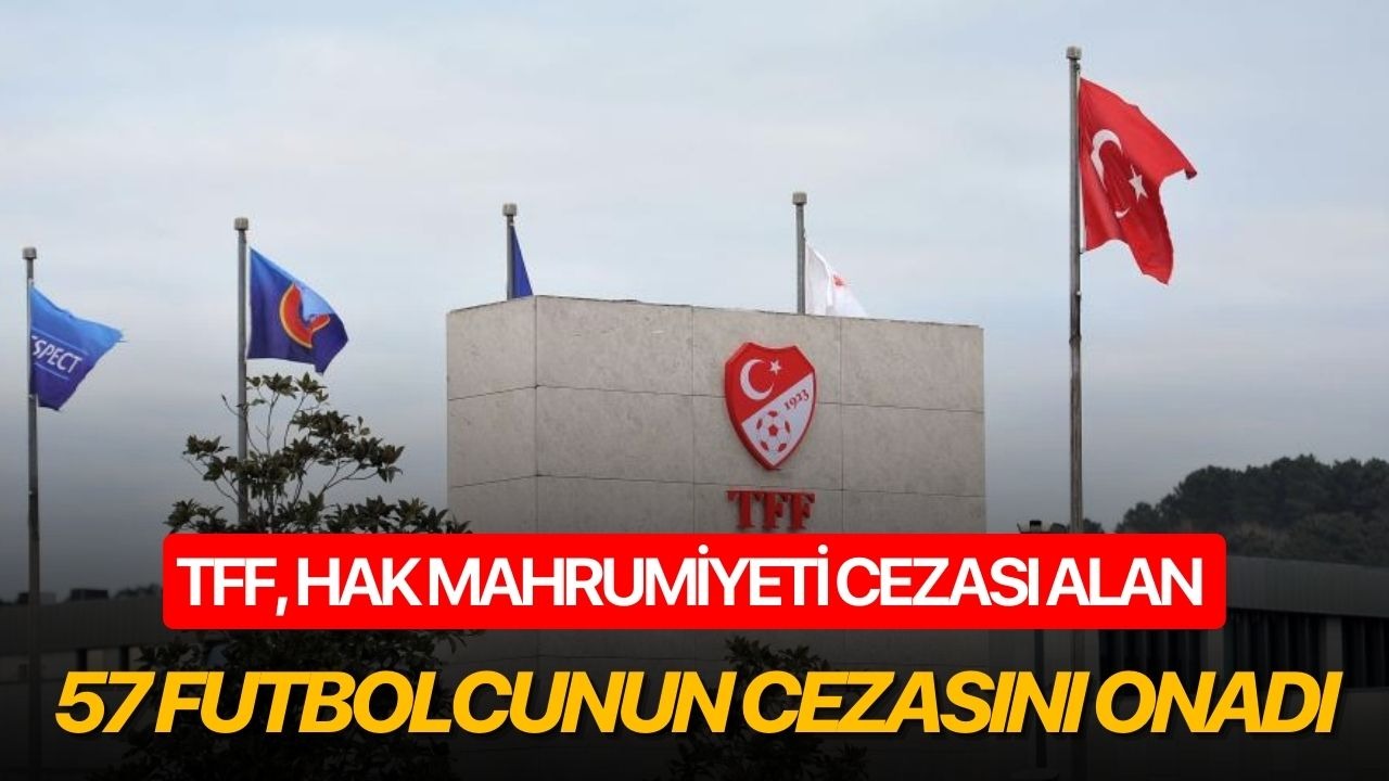 TFF, hak mahrumiyeti cezası alan 57 futbolcunun cezasını onadı