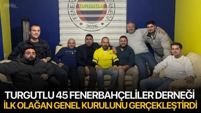 Turgutlu 45 Fenerbahçeliler Derneği İlk Olağan Genel Kurulunu Gerçekleştirdi