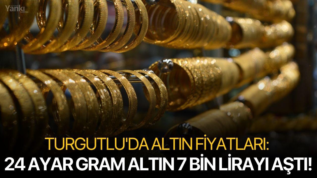 Turgutlu'da altın fiyatları: 24 ayar gram altın 7 bin lirayı aştı!