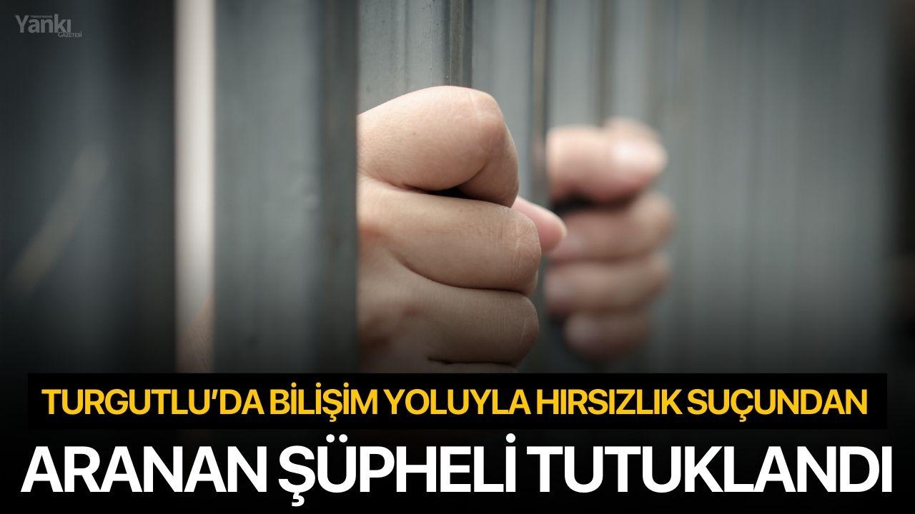 Turgutlu’da bilişim yoluyla hırsızlık suçundan aranan şüpheli tutuklandı