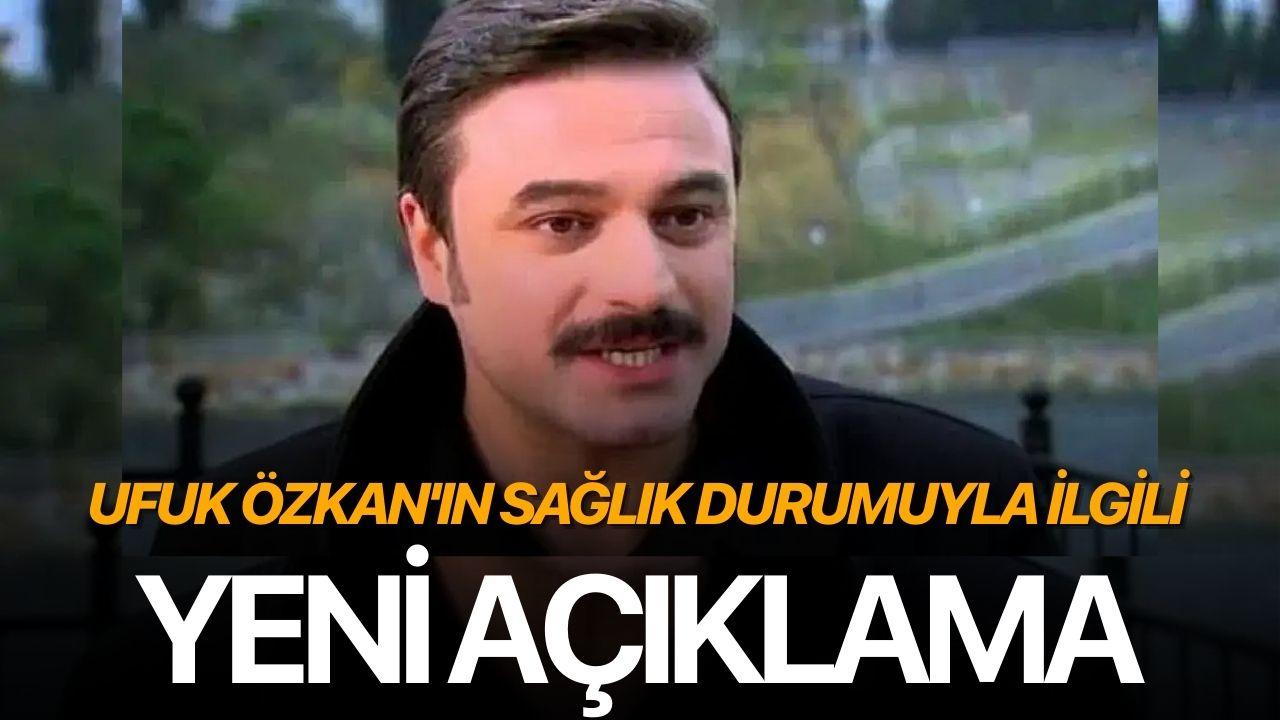Ufuk Özkan'ın sağlık durumuyla ilgili yeni açıklama