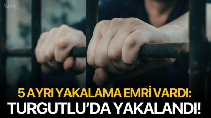 5 ayrı yakalama emri vardı: Turgutlu’da yakalandı!