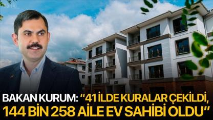 Bakan Kurum: “41 İlde Kuralar Çekildi, 144 Bin 258 Aile Ev Sahibi Oldu”