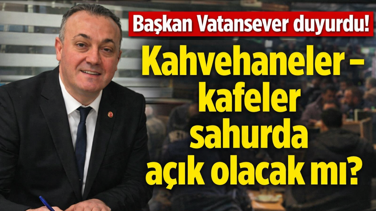 Başkan Vatansever duyurdu! Kahvehaneler - Kafeler sahurda açık olacak mı?