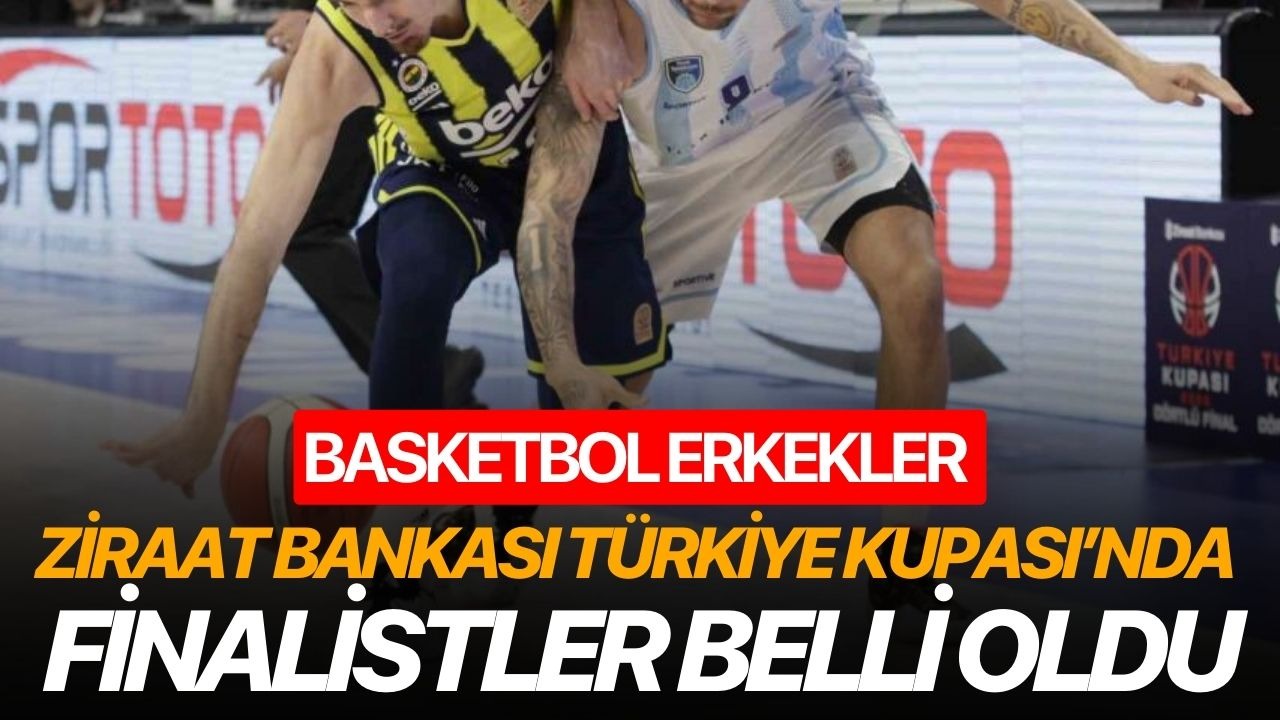 Basketbol Erkekler Ziraat Bankası Türkiye Kupası’nda finalistler belli oldu
